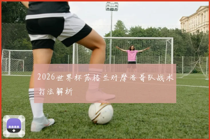 2026世界杯苏格兰对摩洛哥队战术打法解析