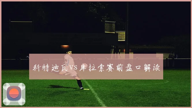 科特迪瓦vs库拉索赛前盘口解读