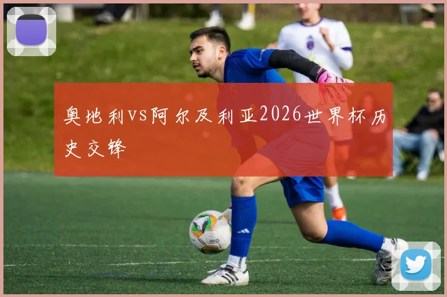 奥地利vs阿尔及利亚2026世界杯历史交锋