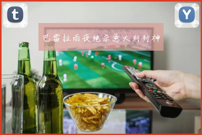 巴雷拉雨夜绝杀意大利封神