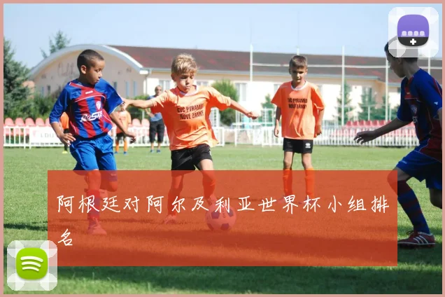 阿根廷对阿尔及利亚世界杯小组排名