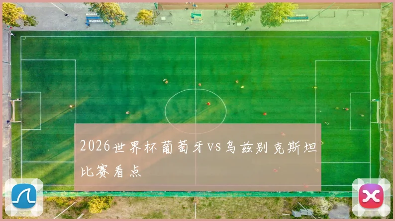 2026世界杯葡萄牙vs乌兹别克斯坦比赛看点