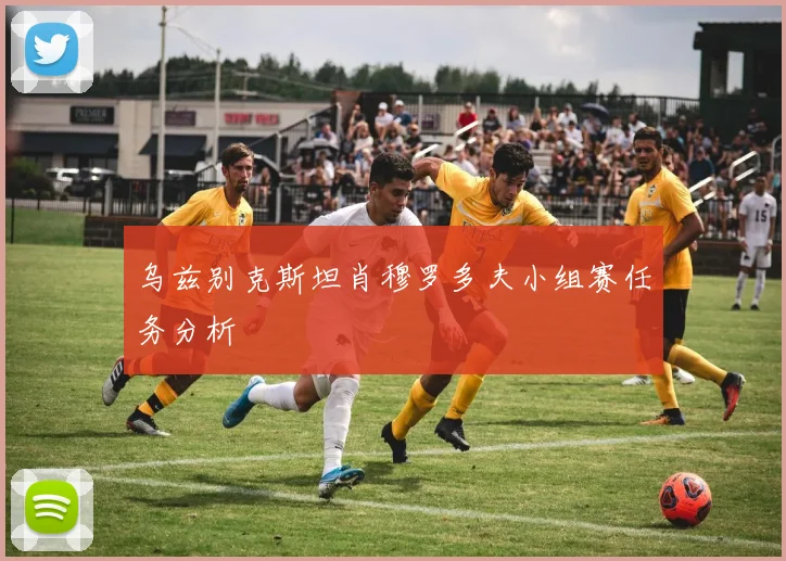 乌兹别克斯坦肖穆罗多夫小组赛任务分析