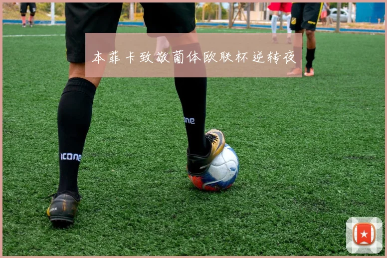 本菲卡致敬葡体欧联杯逆转夜