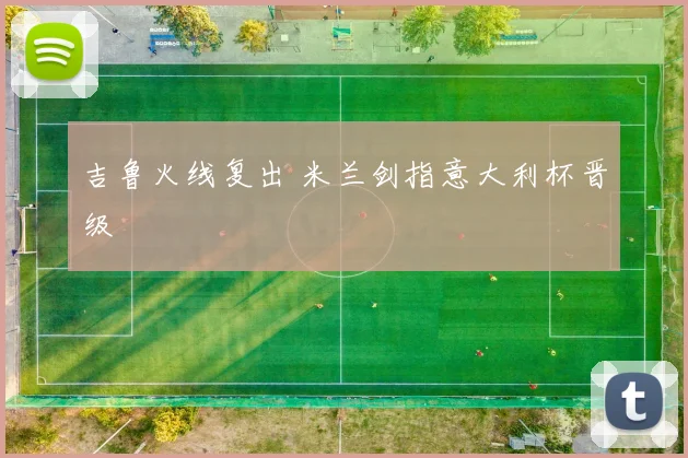吉鲁火线复出 米兰剑指意大利杯晋级