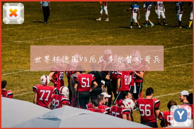 世界杯德国vs厄瓜多尔替补奇兵