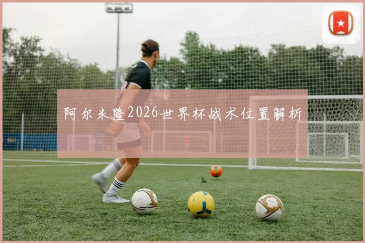 阿尔米隆2026世界杯战术位置解析
