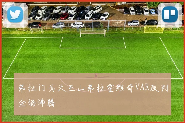 弗拉门戈天王山弗拉霍维奇VAR改判全场沸腾
