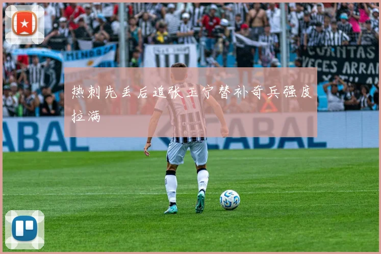 热刺先丢后追张玉宁替补奇兵强度拉满