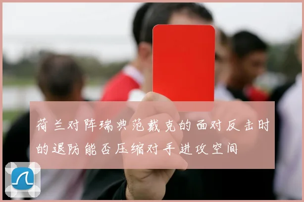 荷兰对阵瑞典范戴克的面对反击时的退防能否压缩对手进攻空间