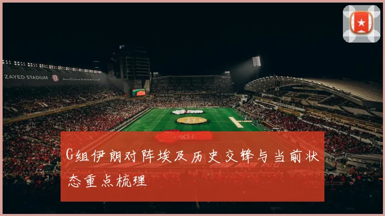 G组伊朗对阵埃及历史交锋与当前状态重点梳理