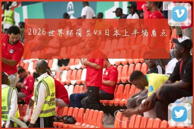 2026世界杯荷兰vs日本上半场看点