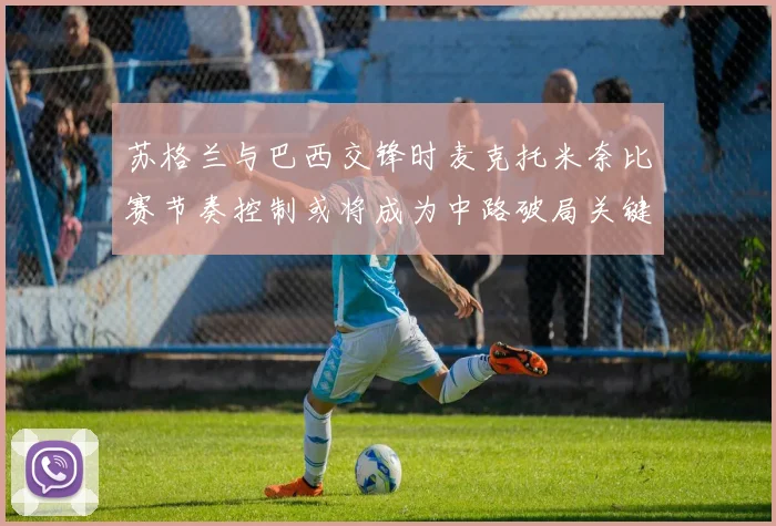 苏格兰与巴西交锋时麦克托米奈比赛节奏控制或将成为中路破局关键