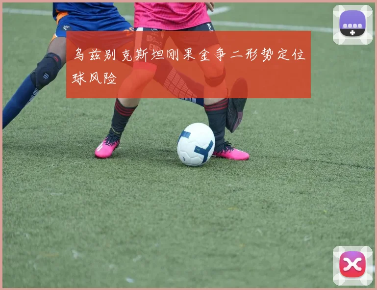 乌兹别克斯坦刚果金争二形势定位球风险