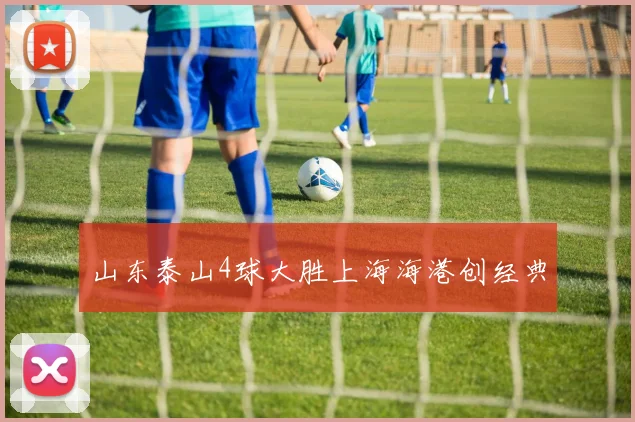山东泰山4球大胜上海海港创经典