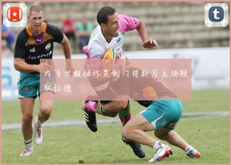 内马尔假动作晃倒门将新月主场轻取拉德