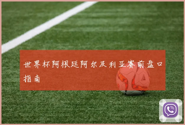 世界杯阿根廷阿尔及利亚赛前盘口指南