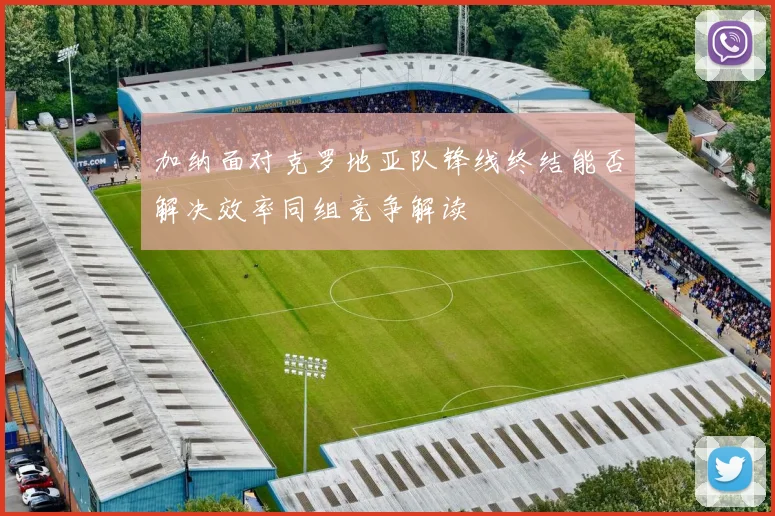 加纳面对克罗地亚队锋线终结能否解决效率同组竞争解读