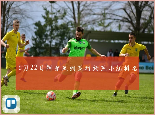 6月22日阿尔及利亚对约旦小组排名