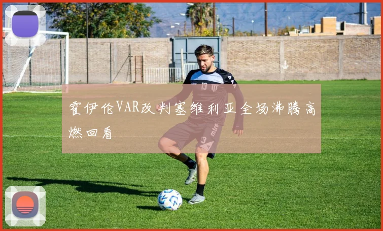 霍伊伦VAR改判塞维利亚全场沸腾高燃回看