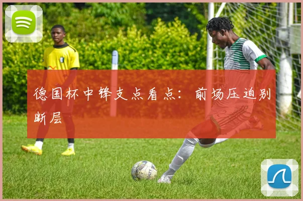 德国杯中锋支点看点:前场压迫别断层
