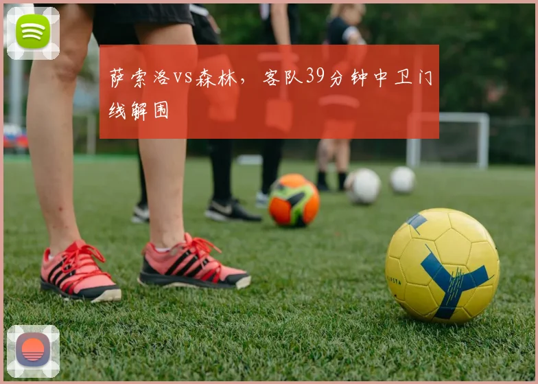 萨索洛vs森林,客队39分钟中卫门线解围