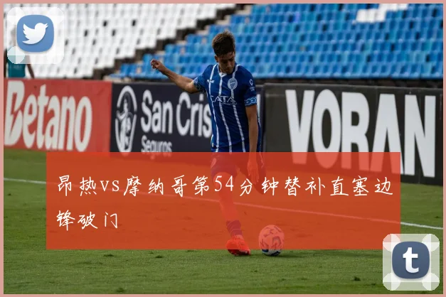 昂热vs摩纳哥第54分钟替补直塞边锋破门