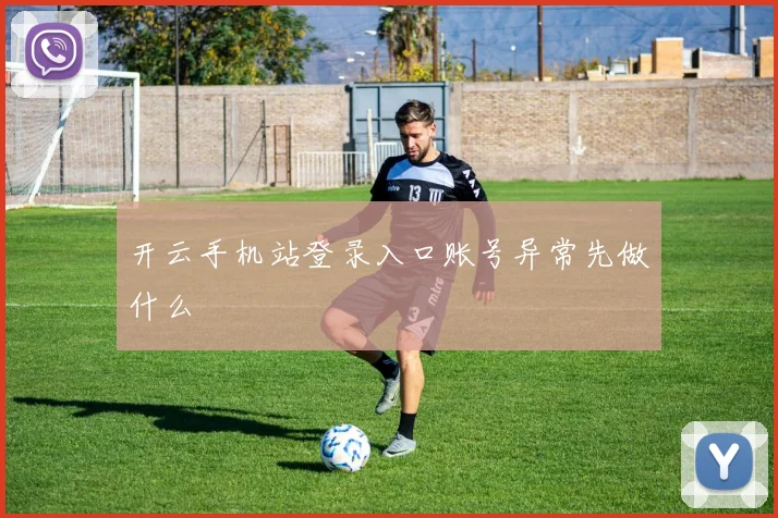 开云手机站登录入口账号异常先做什么